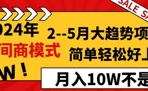 2024年2--5月大趋势项目，利用中间商模式，简单轻松好上手，轻松月入10W...