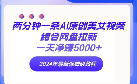 两分钟一条Ai原创美女视频结合网盘拉新,一天净赚5000+ 24年最新保姆级教程