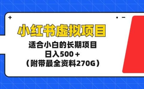 小红书虚拟项目，适合小白的长期项目，日入500＋（附带最全资料270G）