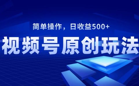 视频号原创视频玩法，日收益500+