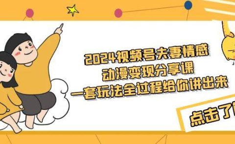 2024视频号夫妻情感动漫变现分享课 一套玩法全过程给你讲出来（教程+素材）