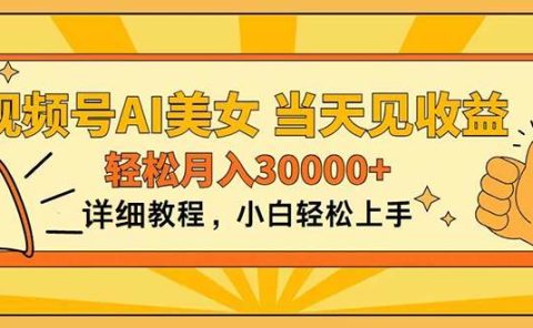 视频号AI美女，上手简单，当天见收益，轻松月入30000+