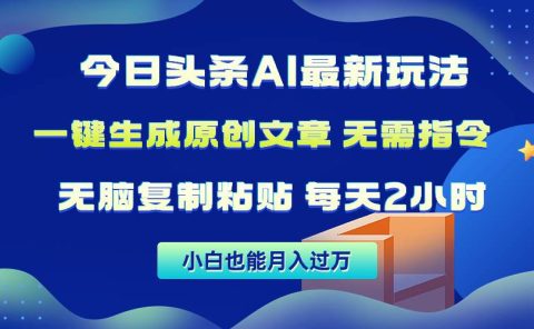 今日头条AI最新玩法  无需指令 无脑复制粘贴 1分钟一篇原创文章 月入过万