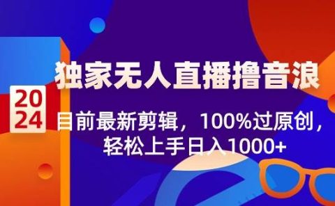 2024独家无人直播撸音浪,目前最新剪辑,100%过原创,轻松上手日入1000+