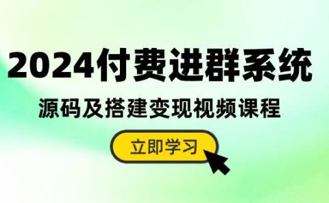 2024付费进群系统，源码及搭建变现视频课程（教程+源码）