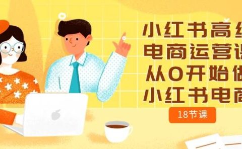 小红书高级电商运营课，从0开始做小红书电商（18节课）