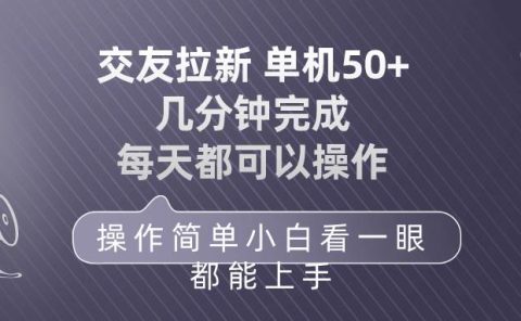 交友拉新 单机50 操作简单 每天都可以做 轻松上手