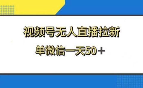 视频号无人直播拉新,新老用户都有收益,单微信一天50+