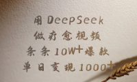 用DeepSeek制作疗愈视频，条条10W+爆款，单日变现1000+