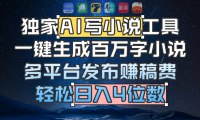 独家 AI 写小说工具，一键生成百万字小说，多平台发布赚稿费，轻松日入4位数