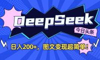 DeepSeek+今日头条，图文变现超简单！