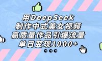用DeepSeek制作，中式美女视频，高质量作品引爆流量！单日变现1000+