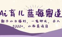Ai育儿蓝海赛道，新手小白福利，一发即火，日入2000+，小而美项目