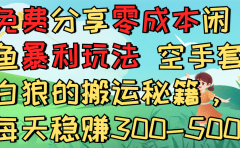 免费分享零成本闲鱼暴利玩法 空手套白狼的搬运秘籍，每天稳赚300-500