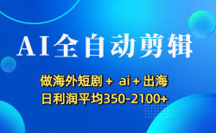 AI全自动剪辑，做海外短剧+ ai+出海 日利润平均350-2100+