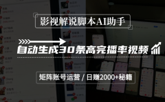 影视解说脚本AI助手，自动生成30条高完播率视频，矩阵账号运营，日赚2000+秘籍
