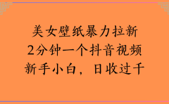 美女壁纸，暴力拉新2分钟一个抖音视频新手小白，日收过千