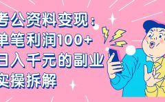 【小红书、咸鱼变现】考公资料变现：单笔利润100+，日入千元的副业实操拆解