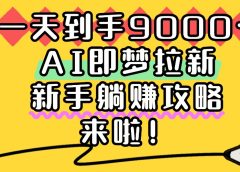 一天到手9000+，AI即梦拉新，新手躺赚攻略，来啦！
