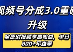 视频号分成3.0重磅升级来袭，纯原创视频享高佣，单日稳赚800+