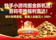 快手小游戏掘金新机遇：首码零撸福利直达！碎片时间变现，普通人也能日入 500+