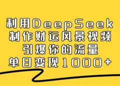 利用DeepSeek制作财运风景视频，引爆视频流量，单日变现1000+