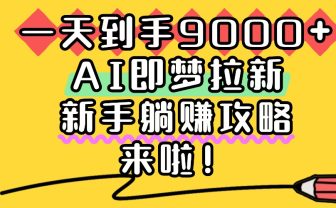 一天到手9000+，AI即梦拉新，新手躺赚攻略，来啦！