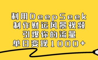 利用DeepSeek制作财运风景视频，引爆视频流量，单日变现1000+