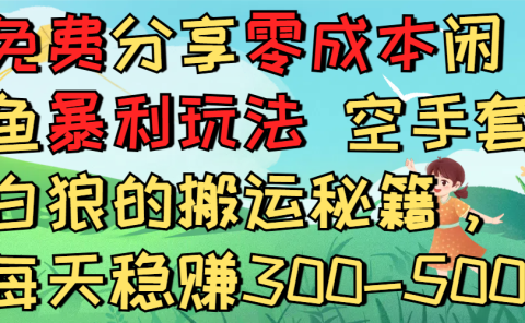 免费分享零成本闲鱼暴利玩法 空手套白狼的搬运秘籍，每天稳赚300-500
