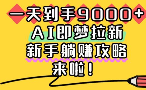 一天到手9000+,AI即梦拉新,新手躺赚攻略,来啦!