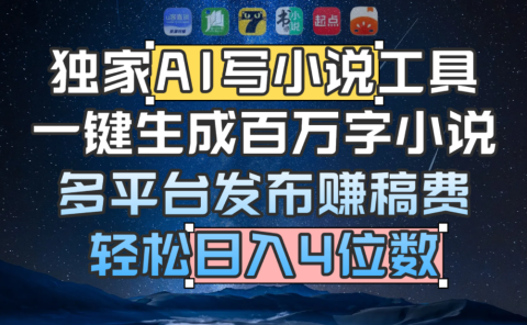 独家 AI 写小说工具，一键生成百万字小说，多平台发布赚稿费，轻松日入4位数