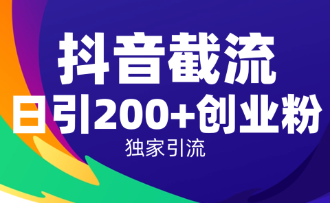 抖音截流技术,精准日引200+创业粉,操作简单附赠全流程详细资料