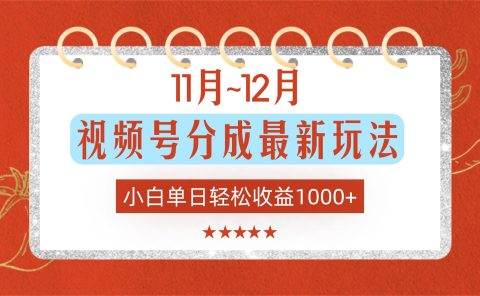 11月~12月视频号分成最新玩法,小白单日轻松收益1000+!