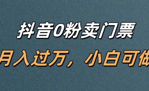 抖音0粉卖门票，月入过万，小白可做