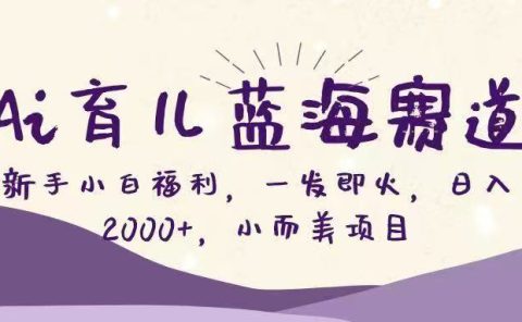 Ai育儿蓝海赛道，新手小白福利，一发即火，日入2000+，小而美项目