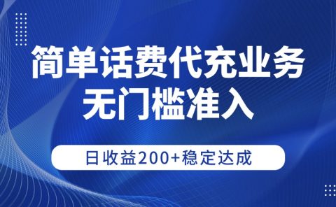 简单话费代充业务，无门槛准入，日收益200+稳定达成