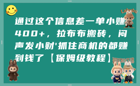 通过这个信息差一单小赚400+，拉布布搬砖，闷声发小财，抓住商机的都赚到钱了【保姆级教程】