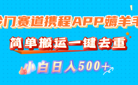 冷门赛道携程APP薅羊毛,简单搬运一键去重,小白日入500+