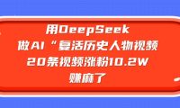 用DeepSeek做复活历史人物AI视频，20条视频涨粉10.2W，赚麻了