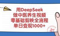用DeepSeek做中医养生视频，零基础剪映全流程教程，单日变现1000+