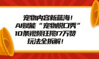 宠物内容新蓝海！AI赋能“宠物脱口秀”，10条视频狂揽17万赞，玩法全拆解！