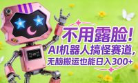 不用露脸！AI 机器人搞怪赛道，无脑搬运也能日入 300+