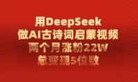 用DeepSeek做AI古诗词启蒙视频，两个月涨粉22W，总共变现5位数
