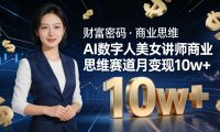 AI 数字人美女讲师！商业思维赛道咋做到月变现 10w+？
