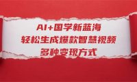 AI+国学新蓝海！轻松生成爆款智慧视频，多种变现方式