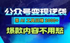 公众号变现逆袭:靠 AI 工具日赚 2000+,爆款内容不用愁