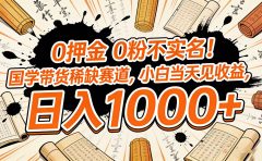 0 押金 0 粉不实名!国学带货稀缺赛道,小白当天见收益,日入 1000+