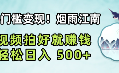 零门槛变现!烟雨江南视频拍好就赚钱,轻松日入 500+