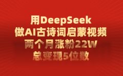 利用DeepSeek做AI古诗词启蒙视频,两个月直接涨粉22W,总变现5位数