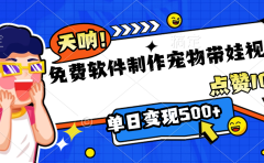 免费软件制作,宠物带娃视频,点赞10万+,单日变现500+